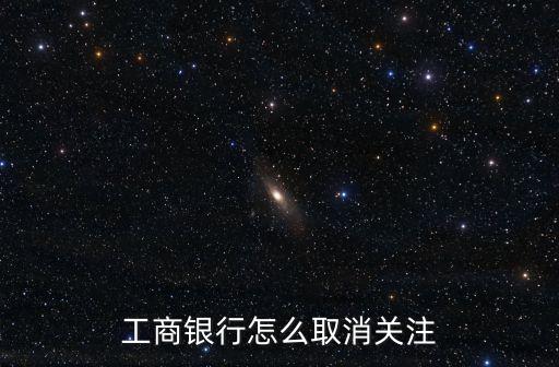 工商銀行怎么取消關(guān)注