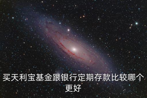 買天利寶基金跟銀行定期存款比較哪個更好