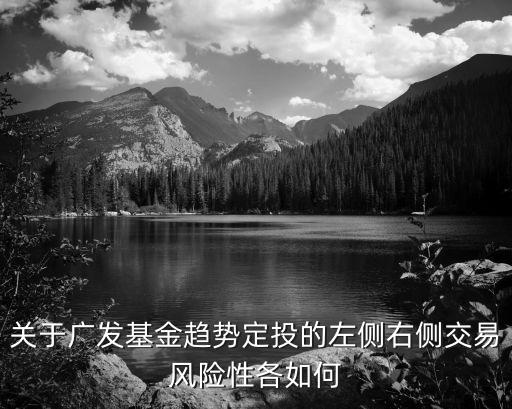 關于廣發(fā)基金趨勢定投的左側右側交易風險性各如何