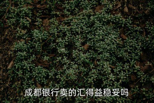 成都銀行賣(mài)的匯得益穩(wěn)妥嗎