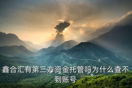 鑫合匯有第三方資金托管嗎為什么查不到賬號(hào)