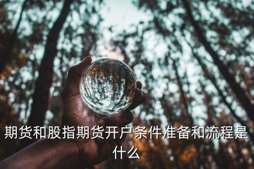 期貨和股指期貨開(kāi)戶條件準(zhǔn)備和流程是什么