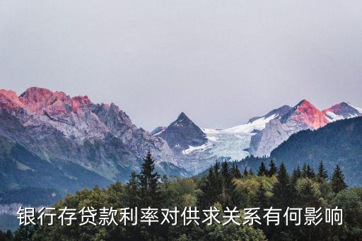 銀行供求關(guān)系怎么樣，銀行存貸款利率對供求關(guān)系有何影響