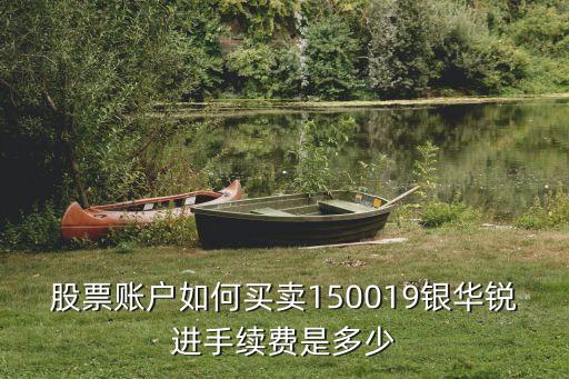 股票賬戶如何買賣150019銀華銳進(jìn)手續(xù)費(fèi)是多少