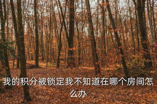 我的積分被鎖定我不知道在哪個房間怎么辦