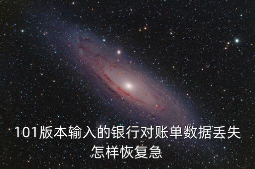 101版本輸入的銀行對賬單數(shù)據(jù)丟失怎樣恢復急