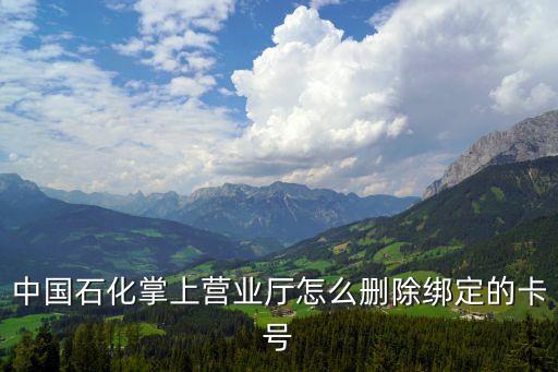 加油卡怎么解除綁定信用卡，中國石化掌上營業(yè)廳怎么刪除綁定的卡號(hào)