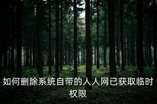 如何刪除系統(tǒng)自帶的人人網(wǎng)已獲取臨時(shí)權(quán)限