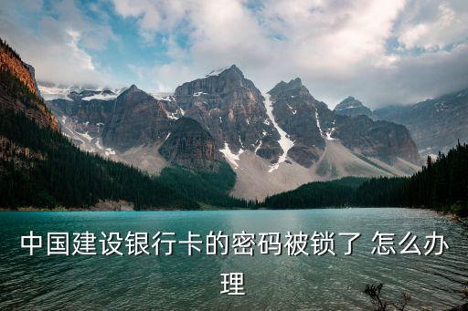 中國建設(shè)銀行卡的密碼被鎖了 怎么辦理