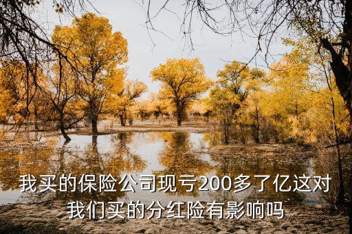 我買的保險(xiǎn)公司現(xiàn)虧200多了億這對(duì)我們買的分紅險(xiǎn)有影響嗎