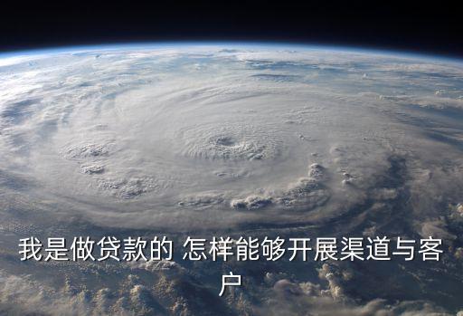 我是做貸款的 怎樣能夠開展渠道與客戶