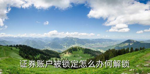 證券賬戶被鎖定怎么辦何解鎖
