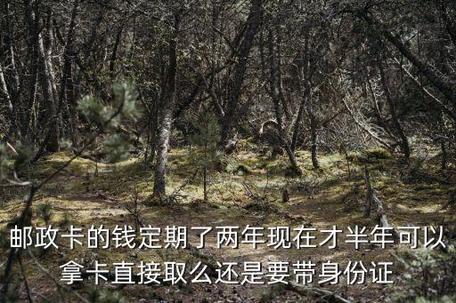 郵政卡定期的錢怎么取，郵政卡定期存活怎么取出來