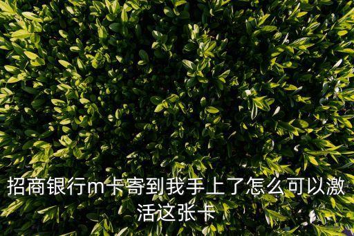 招商銀行m卡寄到我手上了怎么可以激活這張卡
