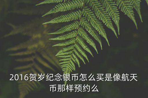 2016賀歲紀(jì)念銀幣怎么買(mǎi)是像航天幣那樣預(yù)約么