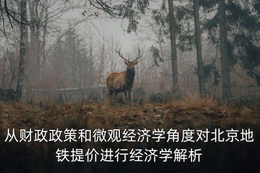從財(cái)政政策和微觀經(jīng)濟(jì)學(xué)角度對(duì)北京地鐵提價(jià)進(jìn)行經(jīng)濟(jì)學(xué)解析