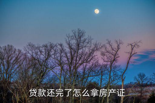 貸款還完了怎么拿房產(chǎn)證