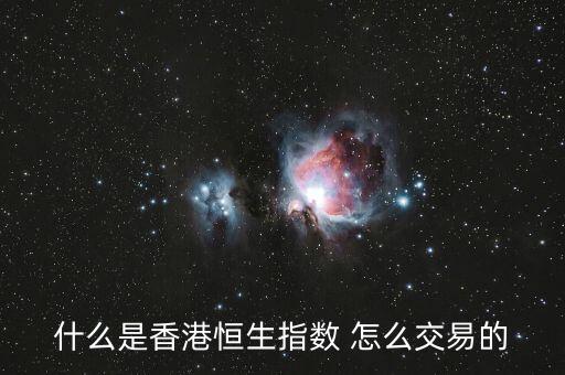 恒生指數(shù)怎么交易，什么是香港恒生指數(shù) 怎么交易的