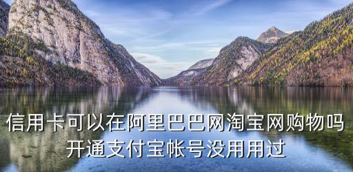 信用卡可以在阿里巴巴網(wǎng)淘寶網(wǎng)購(gòu)物嗎開通支付寶帳號(hào)沒用用過