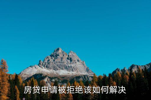 貸款被拒怎么辦，房貸申請(qǐng)被拒絕該如何解決
