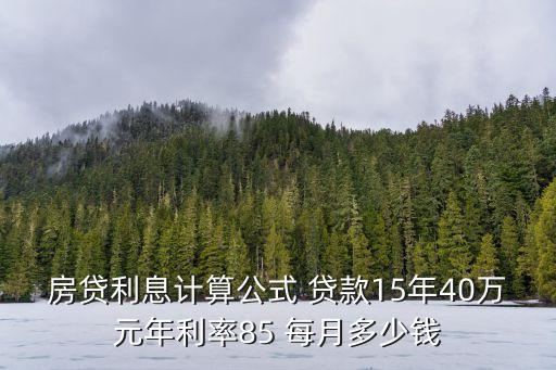 房貸利息計算公式 貸款15年40萬元年利率85 每月多少錢