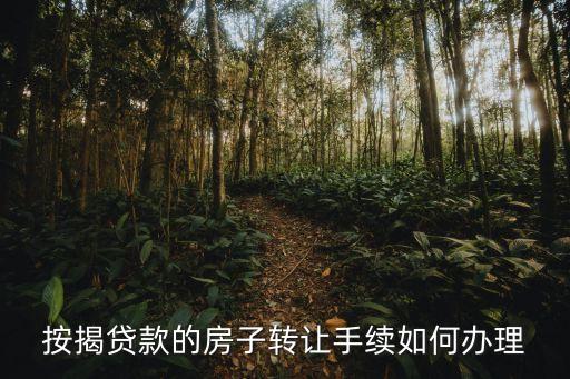 有房貸房子怎么轉(zhuǎn)讓，按揭貸款的房子轉(zhuǎn)讓手續(xù)如何辦理