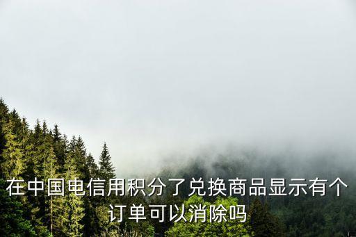 在中國電信用積分了兌換商品顯示有個訂單可以消除嗎