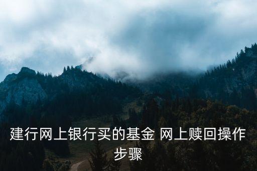 在建行買的基金怎么贖回，建行買的基金怎么用網(wǎng)銀找回