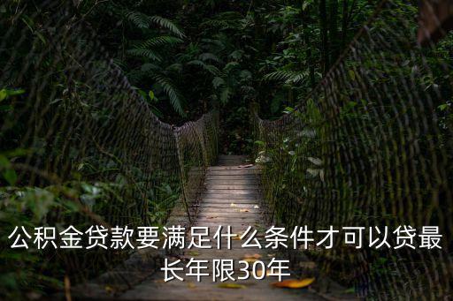 公積金貸款要滿足什么條件才可以貸最長年限30年