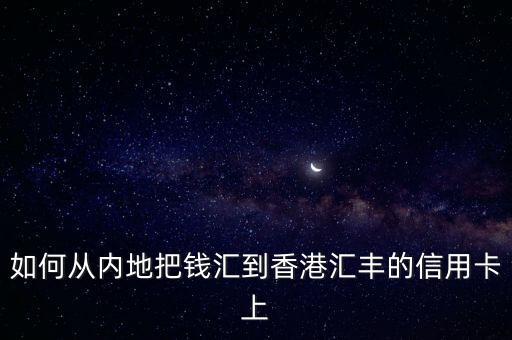 如何從內(nèi)地把錢匯到香港匯豐的信用卡上