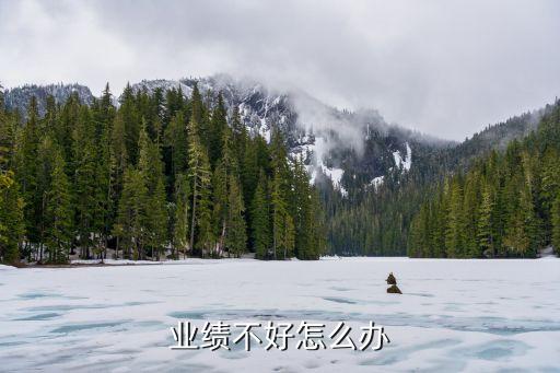 越做業(yè)績越差 怎么辦，生意越來越差怎么辦