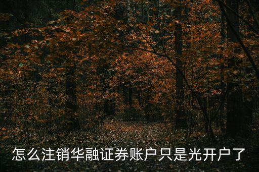 怎么注銷華融證券賬戶只是光開戶了