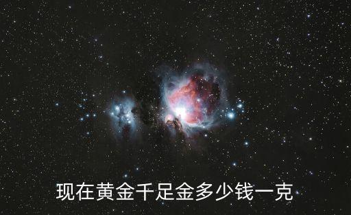 現(xiàn)在黃金千足金多少錢一克