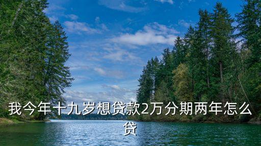 我今年十九歲想貸款2萬(wàn)分期兩年怎么貸