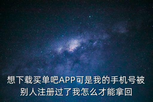 想下載買單吧APP可是我的手機(jī)號(hào)被別人注冊過了我怎么才能拿回