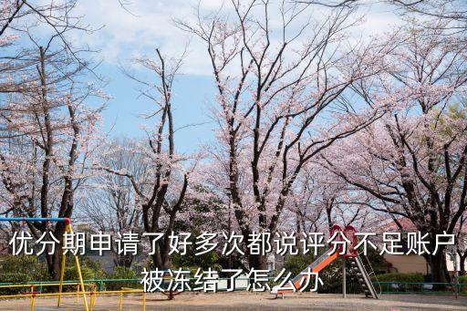 優(yōu)分期申請了好多次都說評分不足賬戶被凍結(jié)了怎么辦