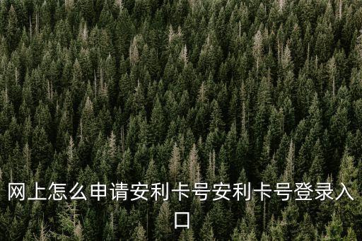 網(wǎng)上怎么申請安利卡號安利卡號登錄入口