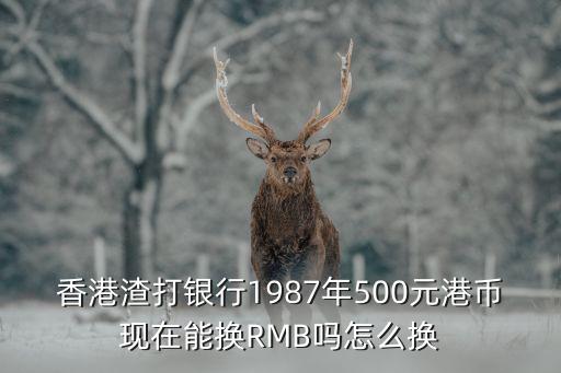 香港渣打銀行1987年500元港幣現(xiàn)在能換RMB嗎怎么換