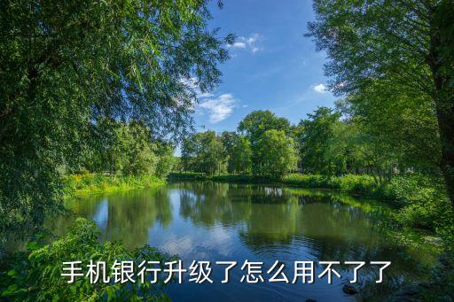 銀行升級(jí)銀行卡用不了怎么回事，手機(jī)銀行升級(jí)了怎么用不了了