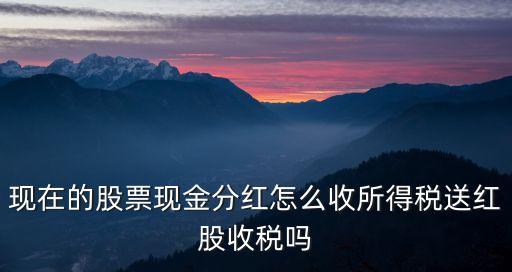 現(xiàn)在的股票現(xiàn)金分紅怎么收所得稅送紅股收稅嗎