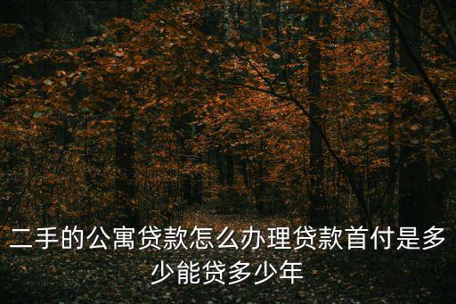 二手的公寓貸款怎么辦理貸款首付是多少能貸多少年