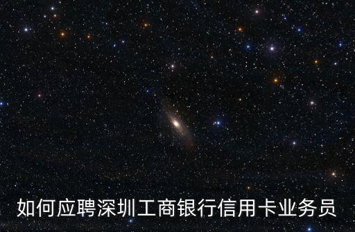 如何應(yīng)聘深圳工商銀行信用卡業(yè)務(wù)員