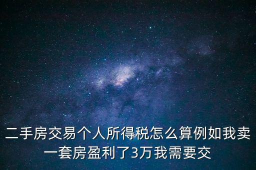 二手房交易個稅怎么算，二手房交易個人所得稅怎么算例如我賣一套房盈利了3萬我需要交