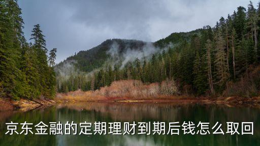 京東小銀票到期后怎么贖回嗎，京東金融的定期理財?shù)狡诤箦X怎么取回
