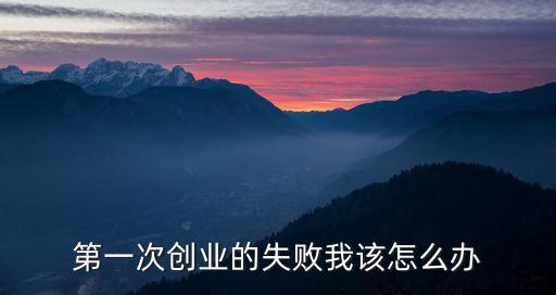 第一次創(chuàng)業(yè)的失敗我該怎么辦