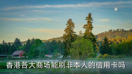 香港各大商場(chǎng)能刷非本人的信用卡嗎