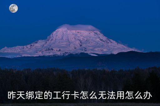 昨天綁定的工行卡怎么無(wú)法用怎么辦