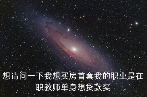 當老師怎么買房，我現(xiàn)在是一名剛剛?cè)肼毜睦蠋?我想知道我買房子最多可以貸款多少 或