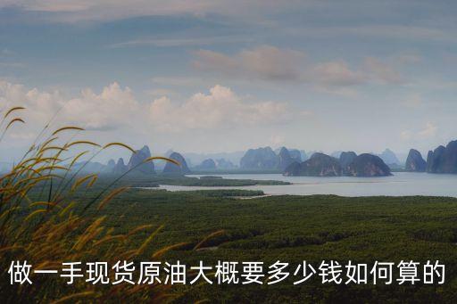 做一手現(xiàn)貨原油大概要多少錢如何算的