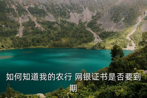 農行證書有效期怎么看，如何知道我的農行 網銀證書是否要到期